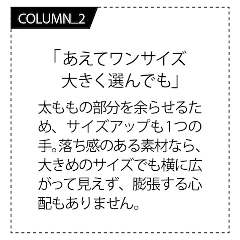 「きゃしゃ見えにつながるゆったり感。ももに自然なゆとりが出るうえ陰影がつくため、タックはあればあるほどスタイルがよく見えるという持論。ただしそれにつれてメンズ感も強まるので、自分の好きな形を探ってみて」（渡邉さん）
